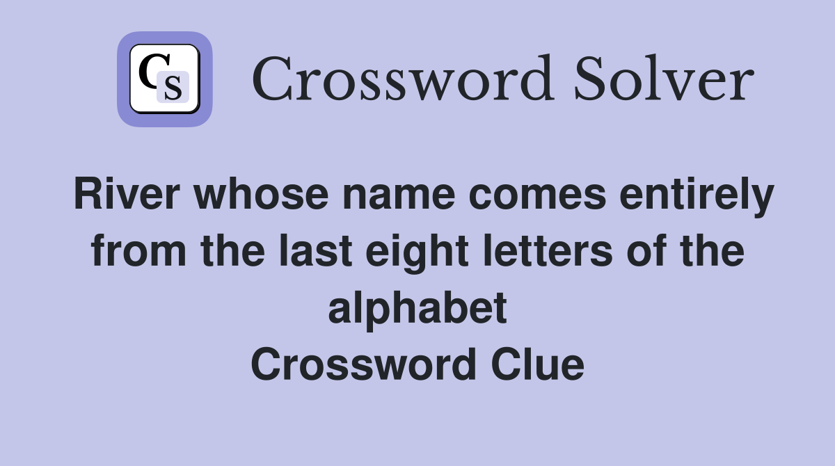River whose name comes entirely from the last eight letters of the alphabet Crossword Clue