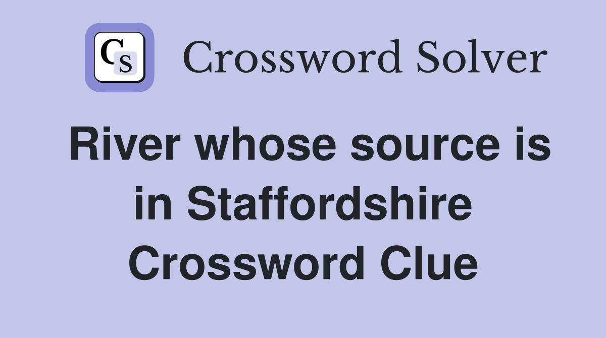 River whose source is in Staffordshire Crossword Clue