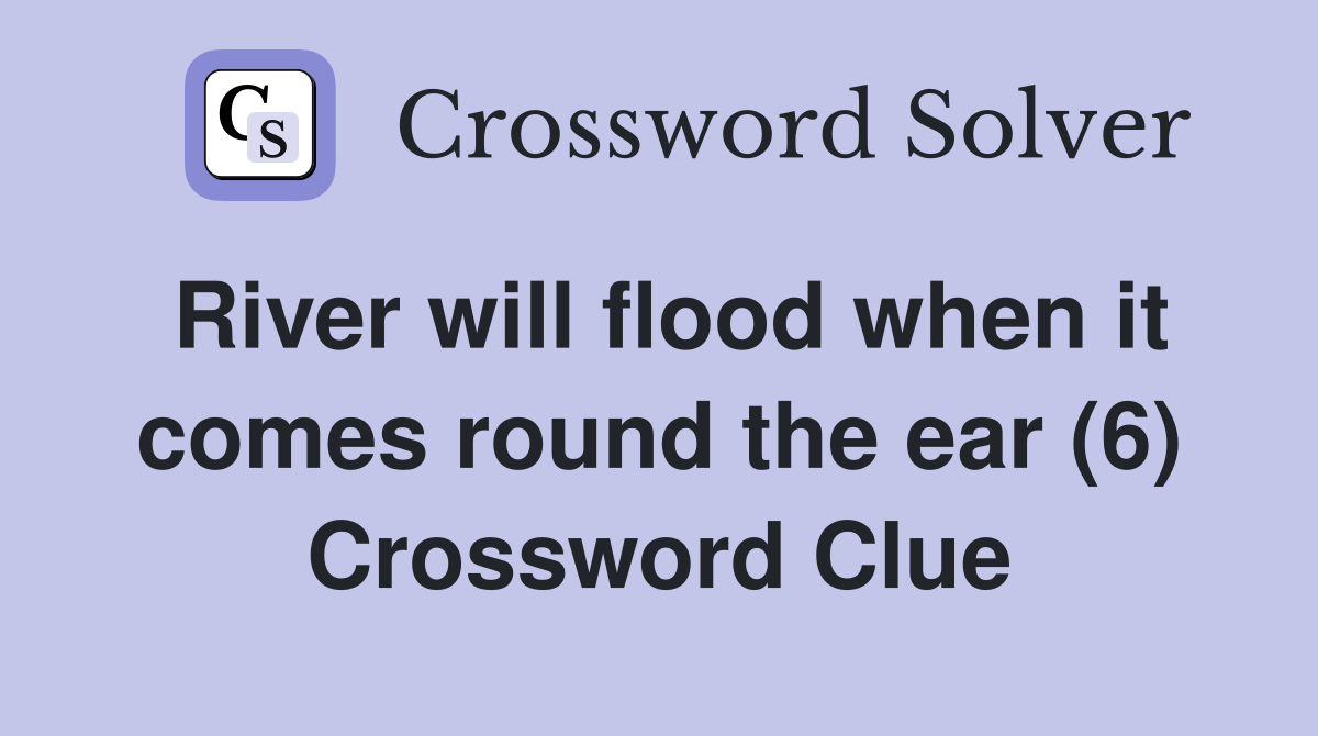 River will flood when it comes round the ear (6) Crossword Clue