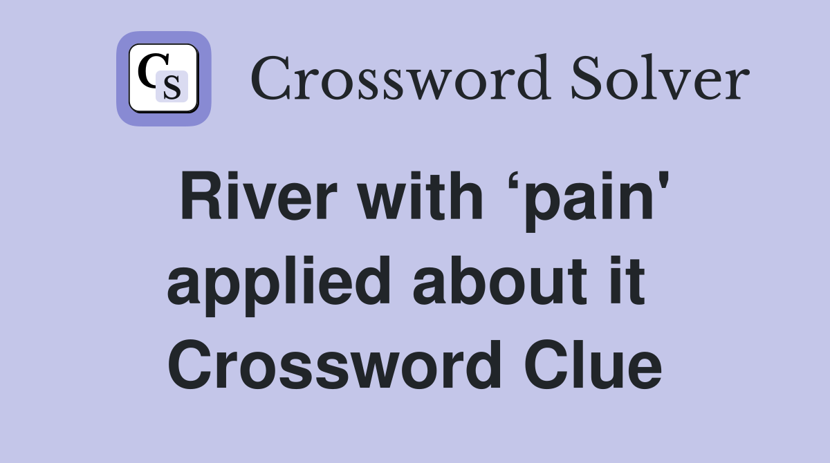 River with ‘pain' applied about it  Crossword Clue