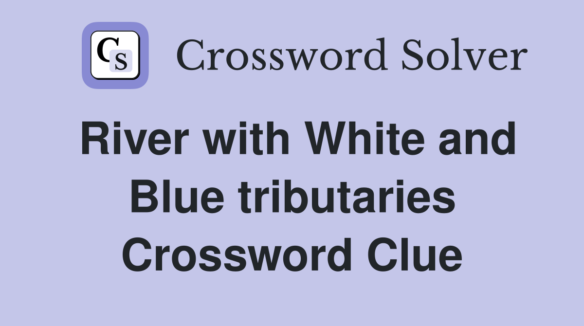 River with White and Blue tributaries Crossword Clue