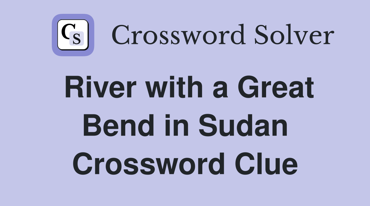 River with a Great Bend in Sudan Crossword Clue