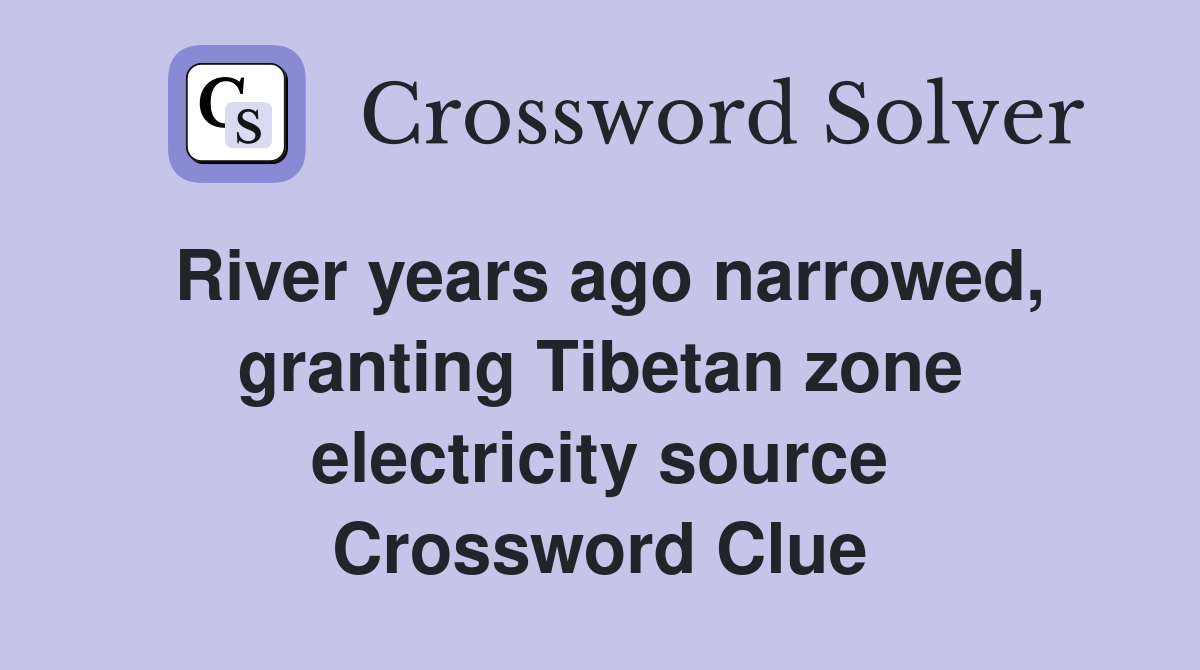 River years ago narrowed, granting Tibetan zone electricity source Crossword Clue