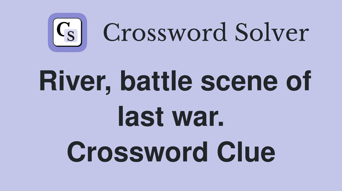 River, battle scene of last war. Crossword Clue