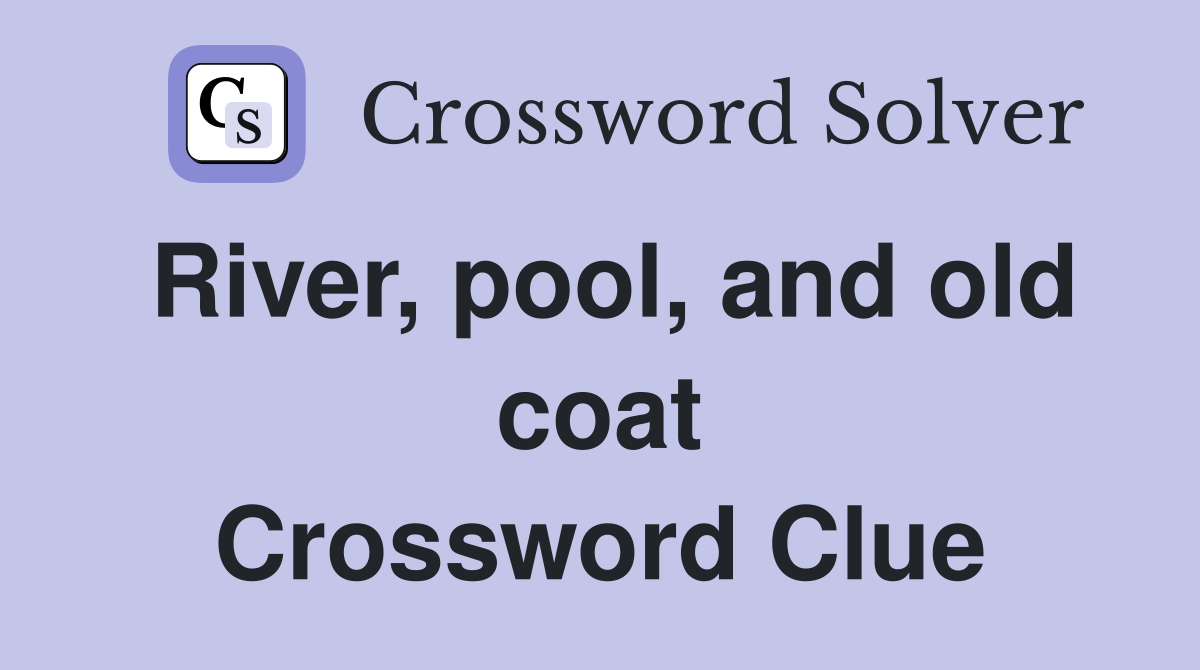 River, pool, and old coat Crossword Clue