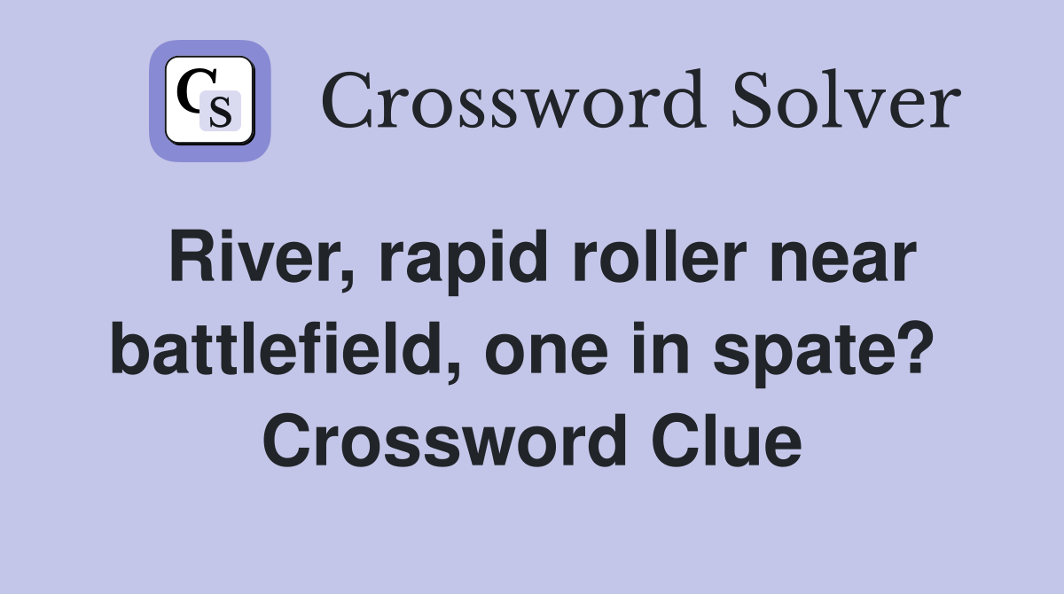 River, rapid roller near battlefield, one in spate?  Crossword Clue