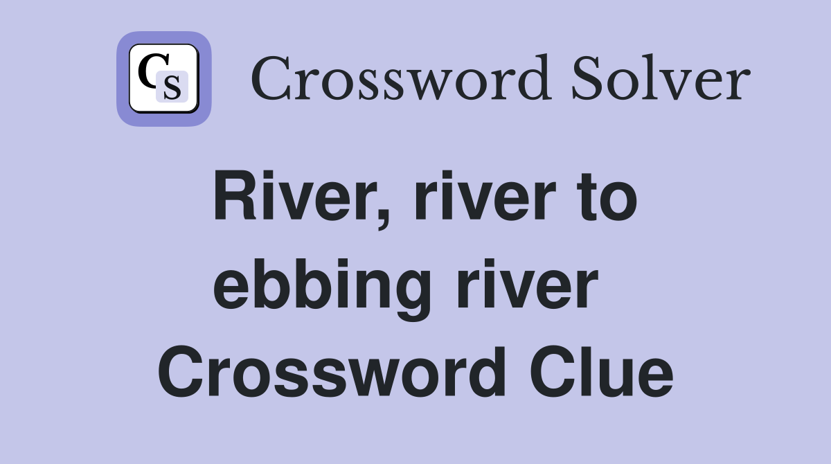 River, river to ebbing river  Crossword Clue