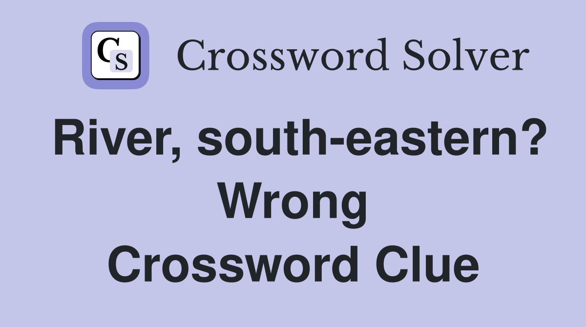 River, south-eastern? Wrong Crossword Clue