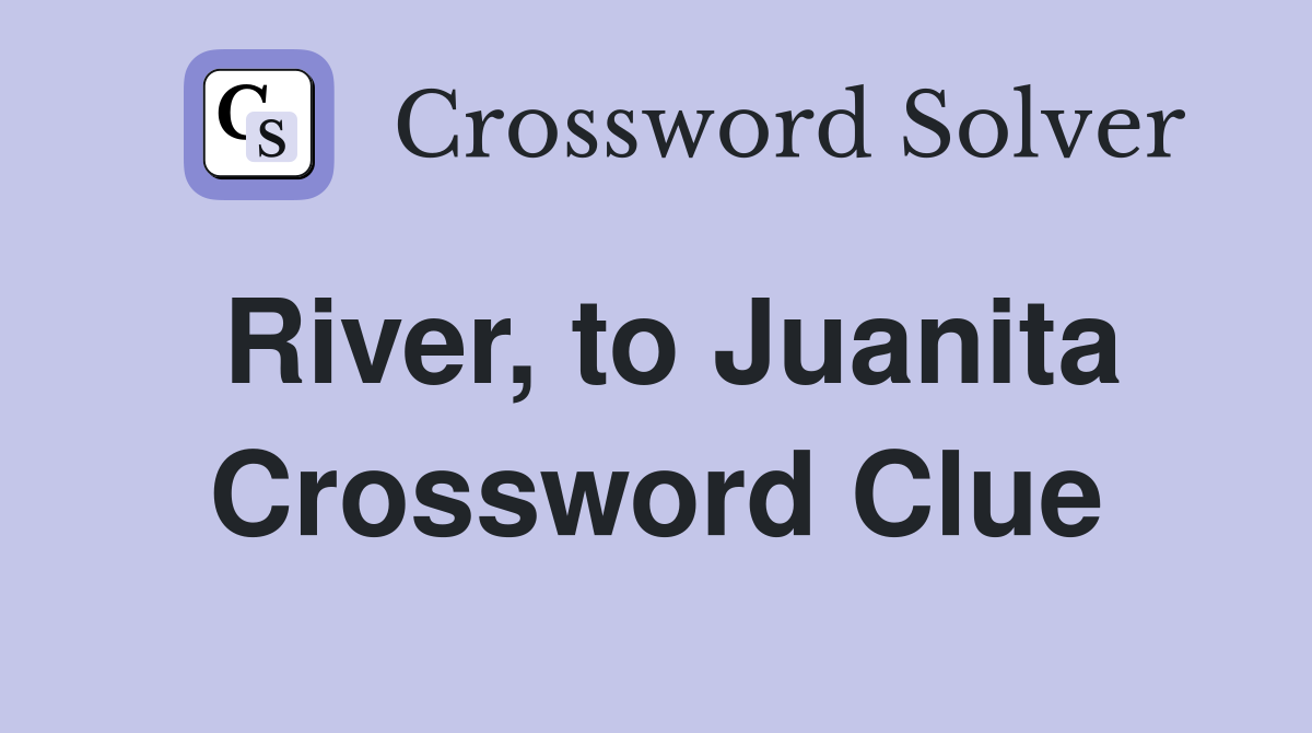 River, to Juanita Crossword Clue