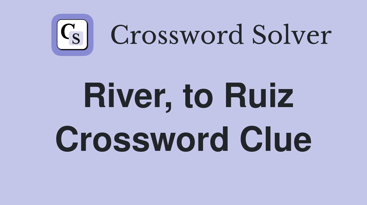 River, to Ruiz Crossword Clue
