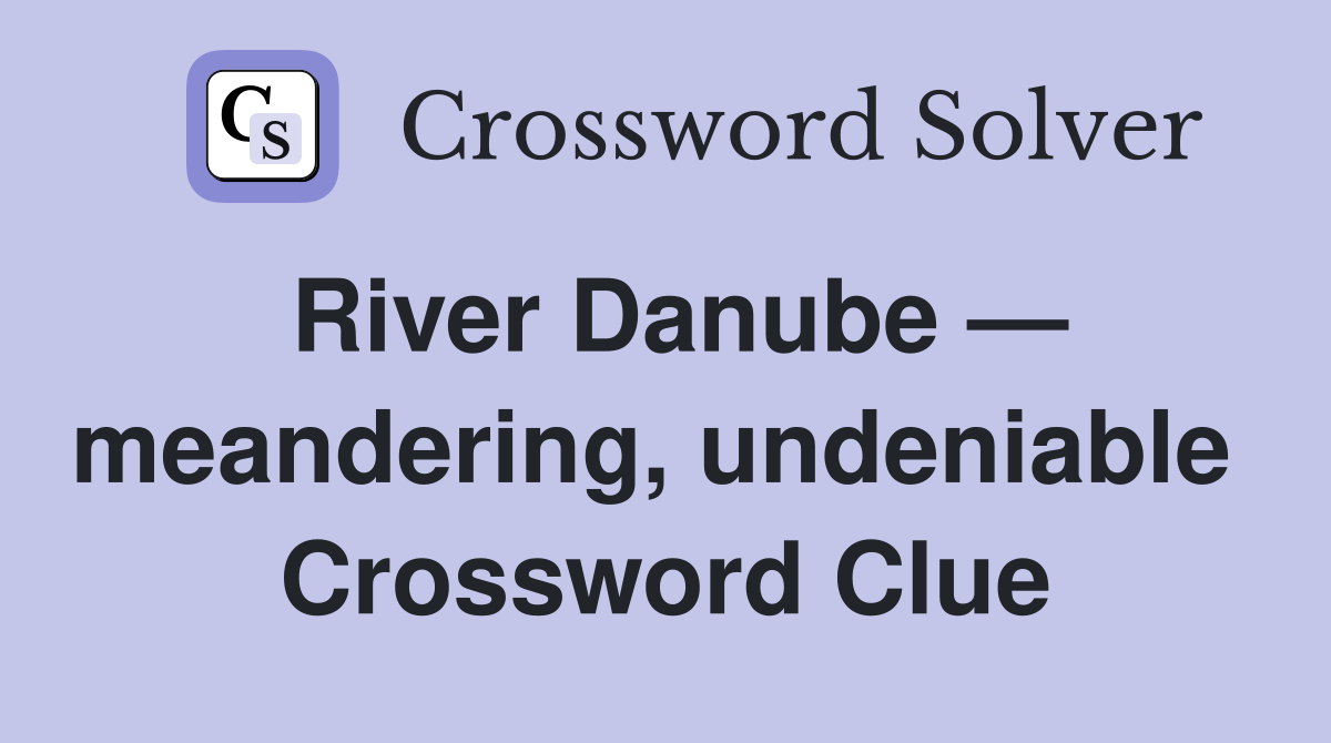 River Danube — meandering, undeniable  Crossword Clue