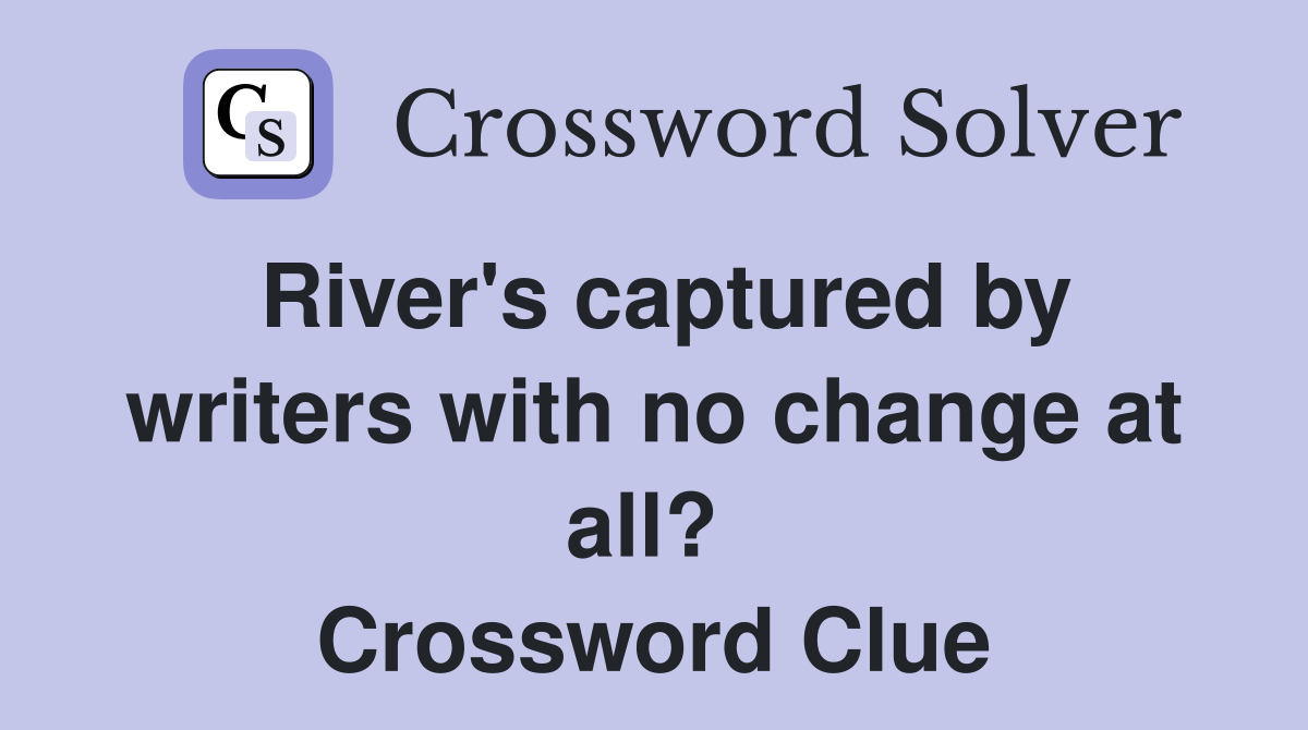 River's captured by writers with no change at all?  Crossword Clue