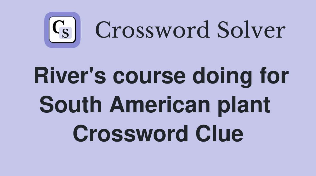 River's course doing for South American plant  Crossword Clue