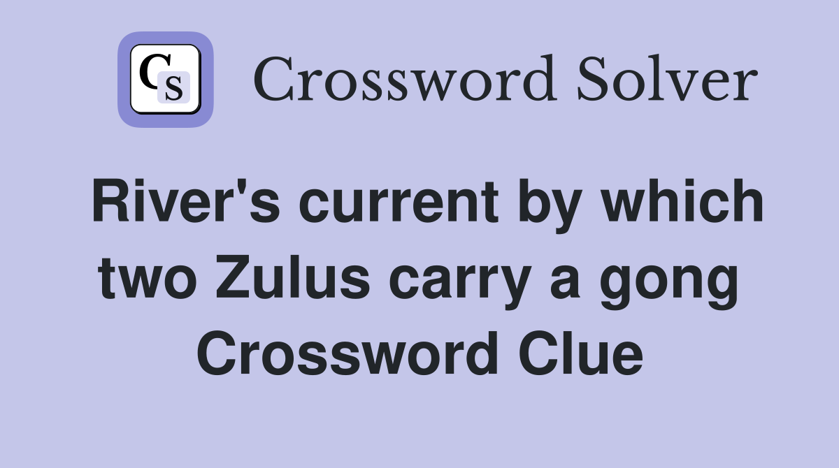 River's current by which two Zulus carry a gong Crossword Clue