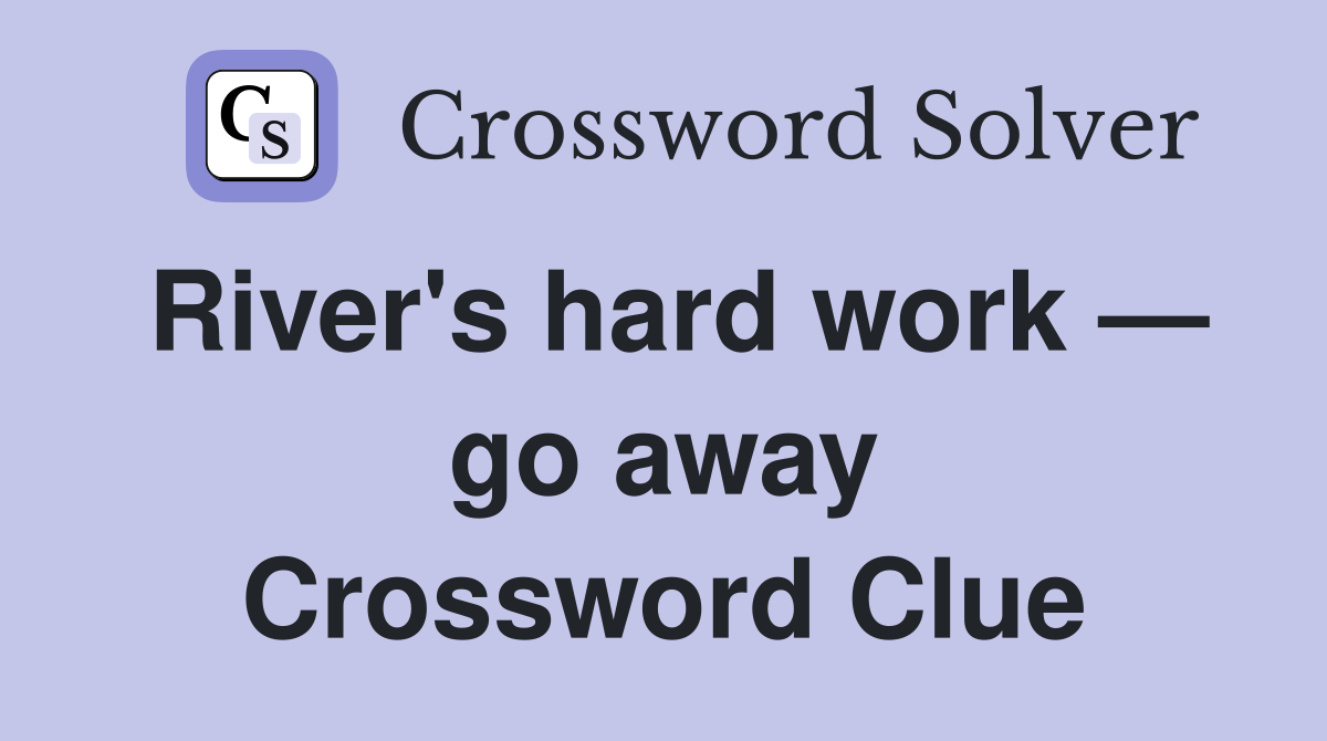 River's hard work — go away Crossword Clue
