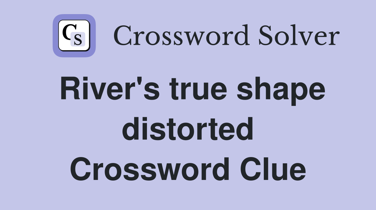 River's true shape distorted Crossword Clue
