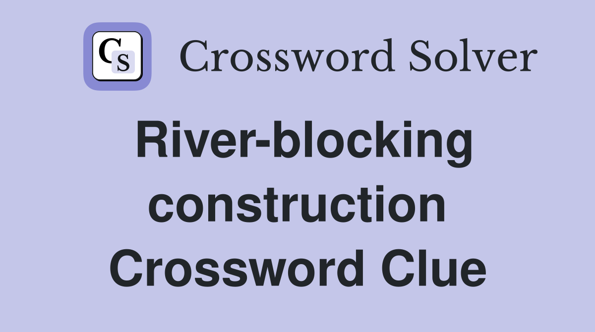 River-blocking construction Crossword Clue