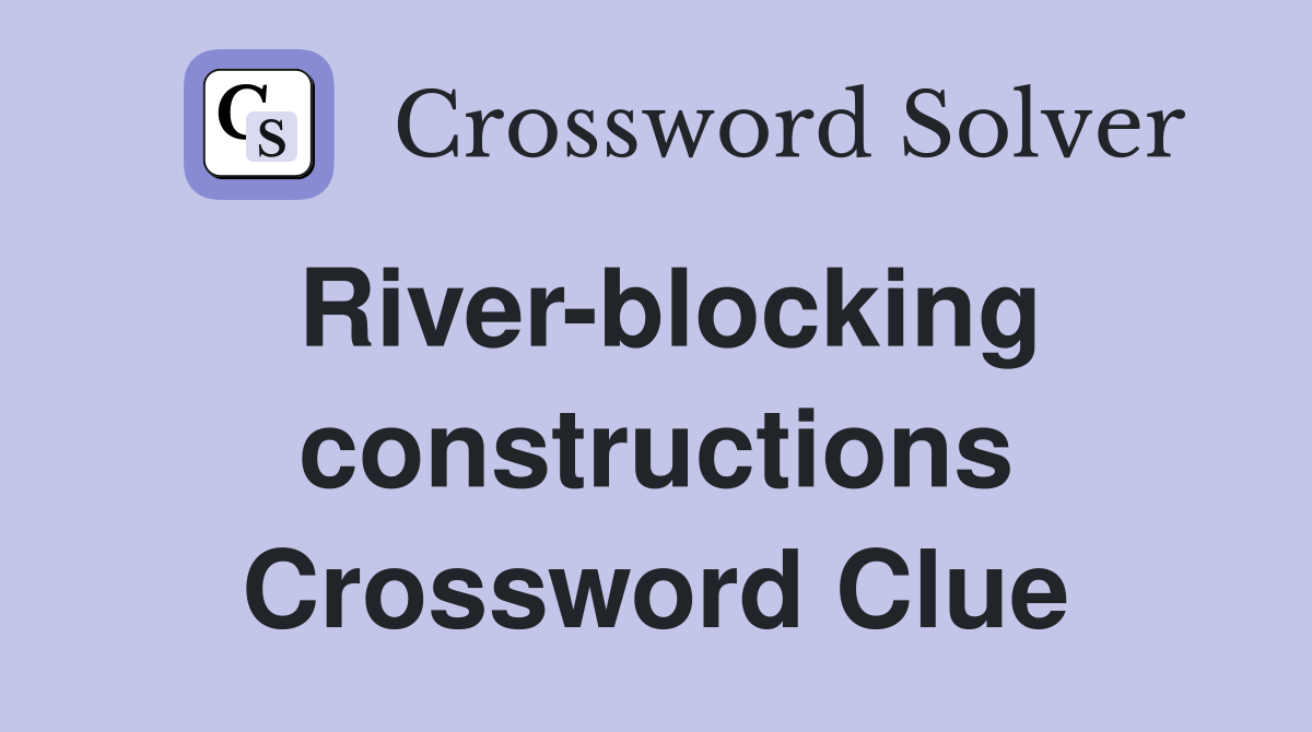 River-blocking constructions Crossword Clue