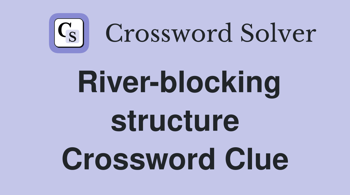 River-blocking structure Crossword Clue