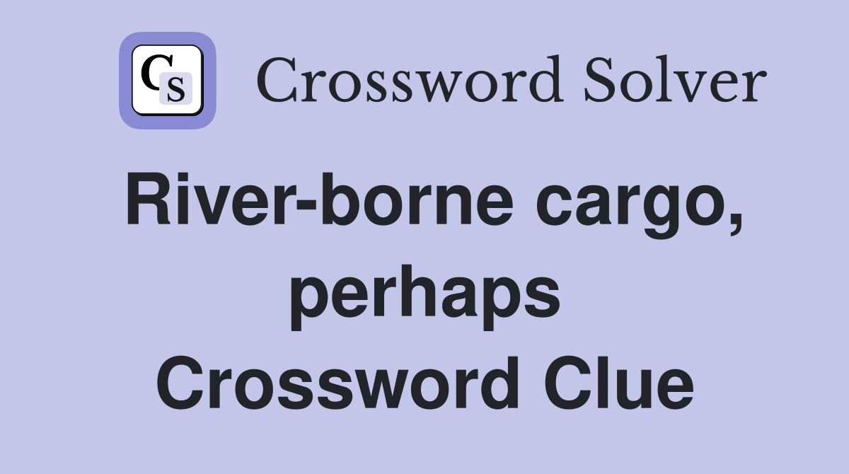River-borne cargo, perhaps Crossword Clue