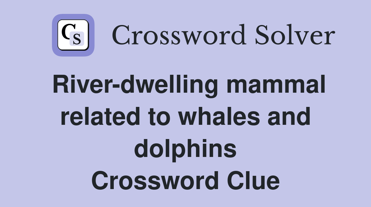 River-dwelling mammal related to whales and dolphins Crossword Clue