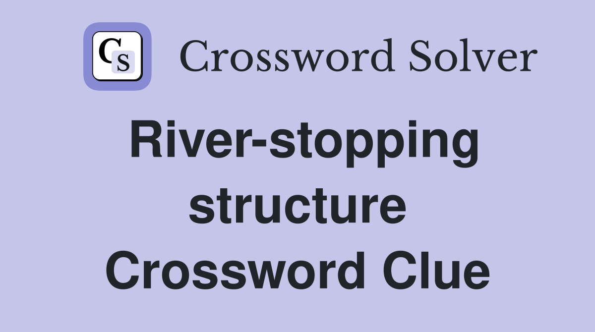River-stopping structure Crossword Clue