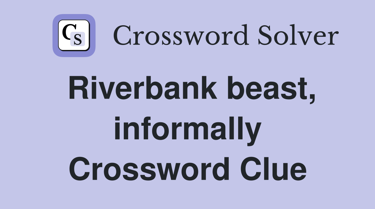 Riverbank beast, informally Crossword Clue