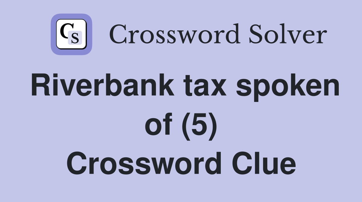 Riverbank tax spoken of (5) Crossword Clue