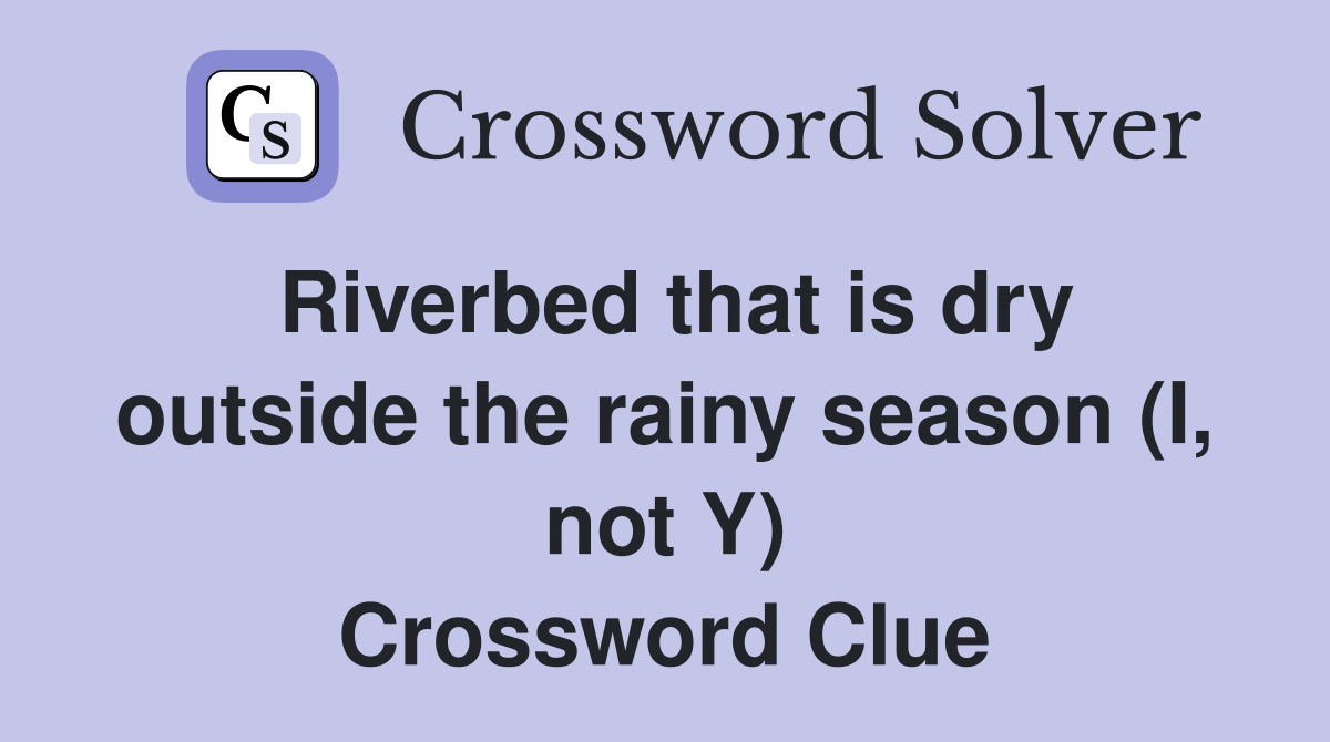 Riverbed that is dry outside the rainy season (I, not Y) Crossword Clue