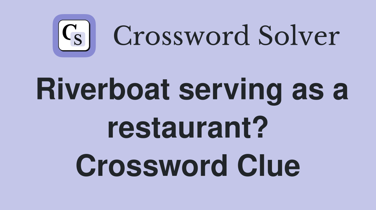 Riverboat serving as a restaurant? Crossword Clue