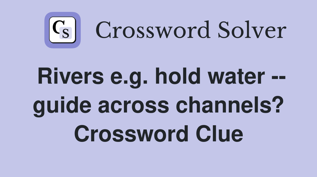Rivers e.g. hold water -- guide across channels? Crossword Clue