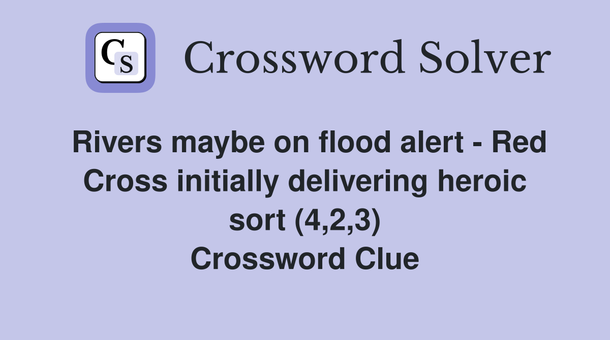 Rivers maybe on flood alert - Red Cross initially delivering heroic sort (4,2,3) Crossword Clue