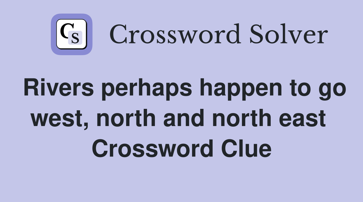 Rivers perhaps happen to go west, north and north east  Crossword Clue