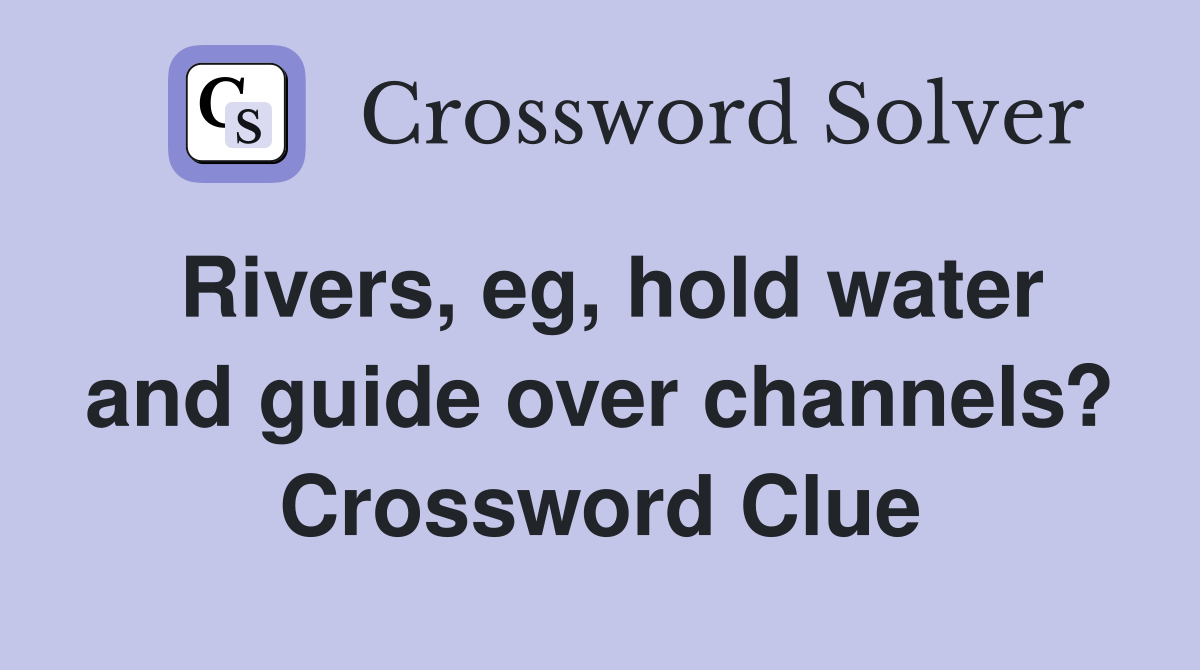 Rivers, eg, hold water and guide over channels? Crossword Clue