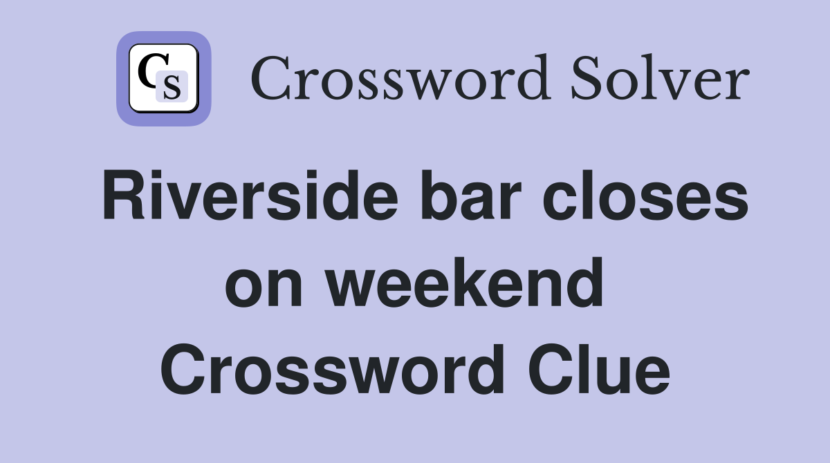 Riverside bar closes on weekend Crossword Clue