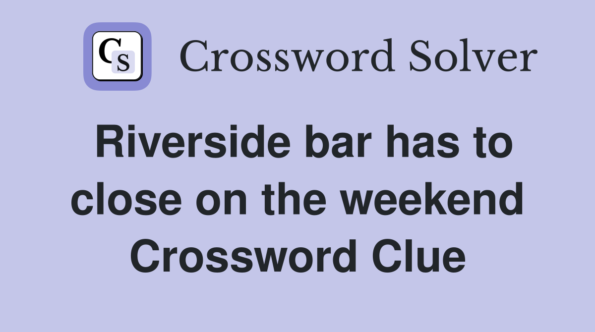 Riverside bar has to close on the weekend Crossword Clue