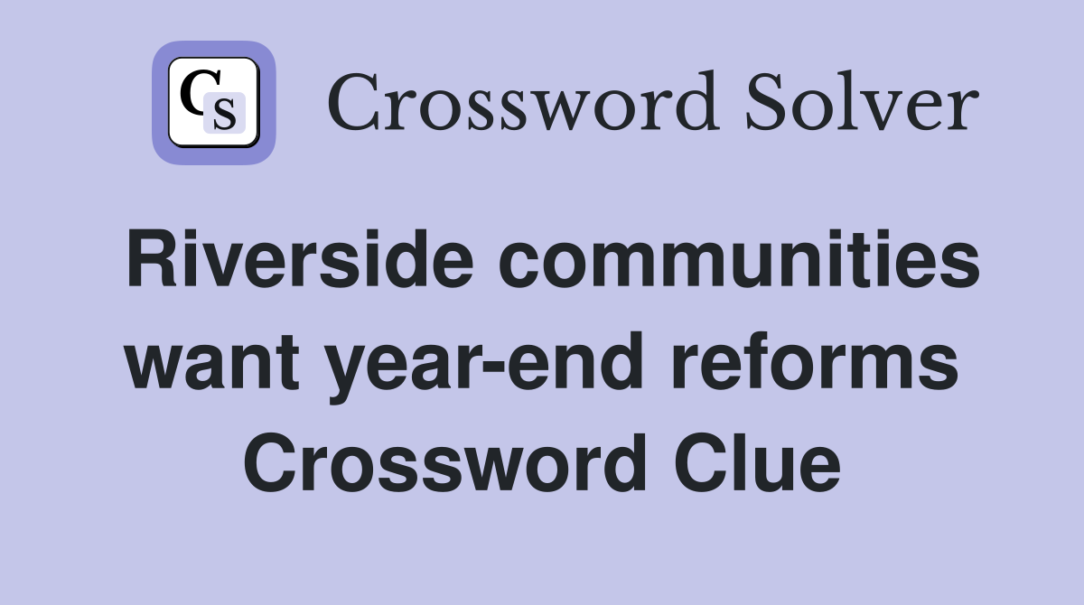 Riverside communities want year-end reforms Crossword Clue