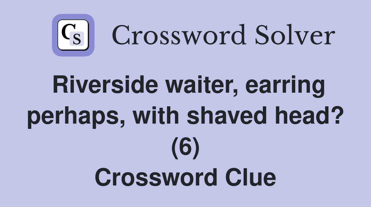 Riverside waiter, earring perhaps, with shaved head? (6) Crossword Clue