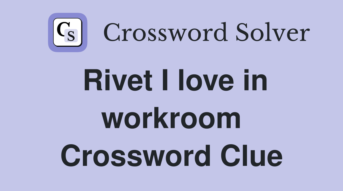 Rivet I love in workroom Crossword Clue