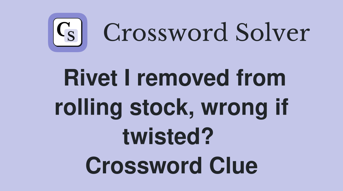 Rivet I removed from rolling stock, wrong if twisted?  Crossword Clue
