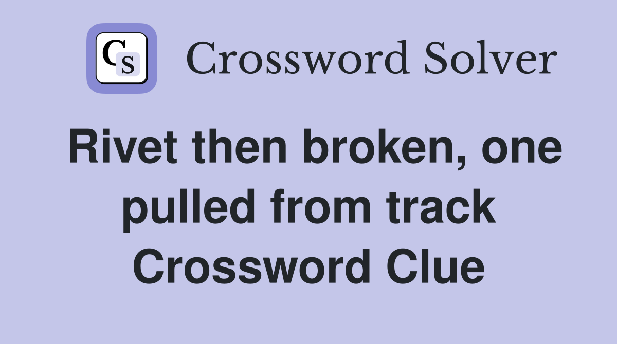 Rivet then broken, one pulled from track Crossword Clue