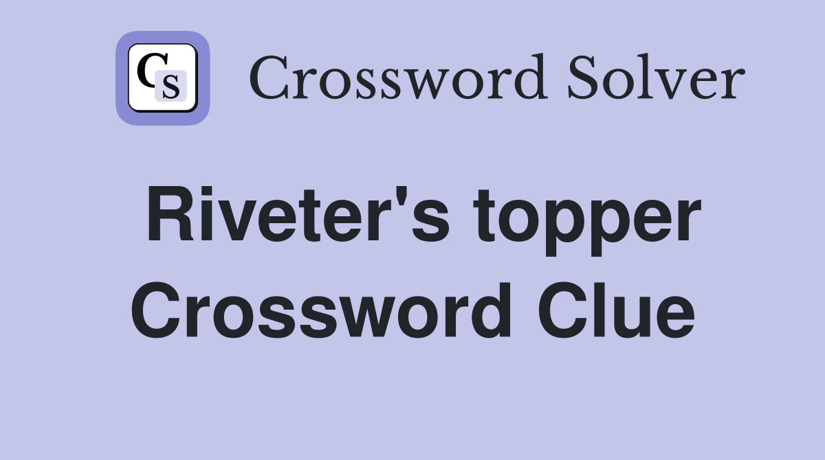 Riveter's topper Crossword Clue