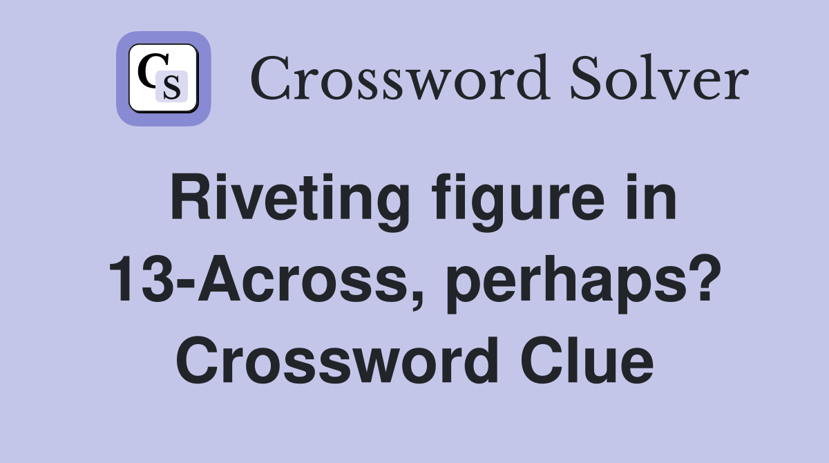 Riveting figure in 13-Across, perhaps? Crossword Clue