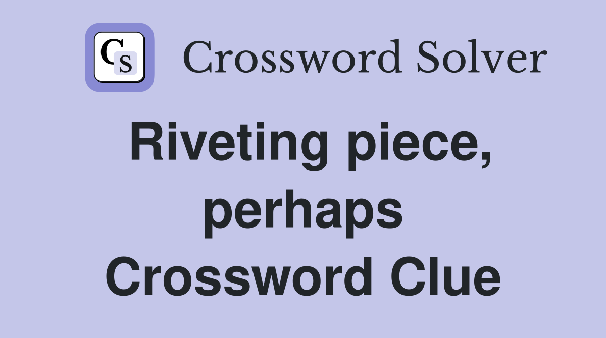 Riveting piece, perhaps Crossword Clue