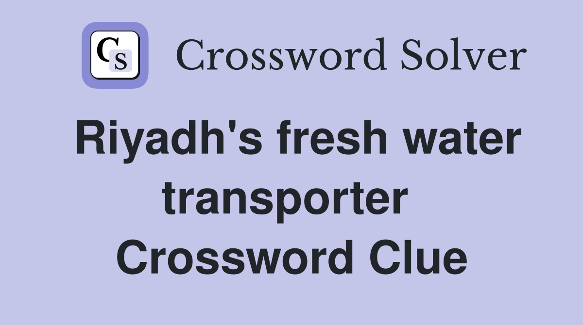 Riyadh's fresh water transporter  Crossword Clue