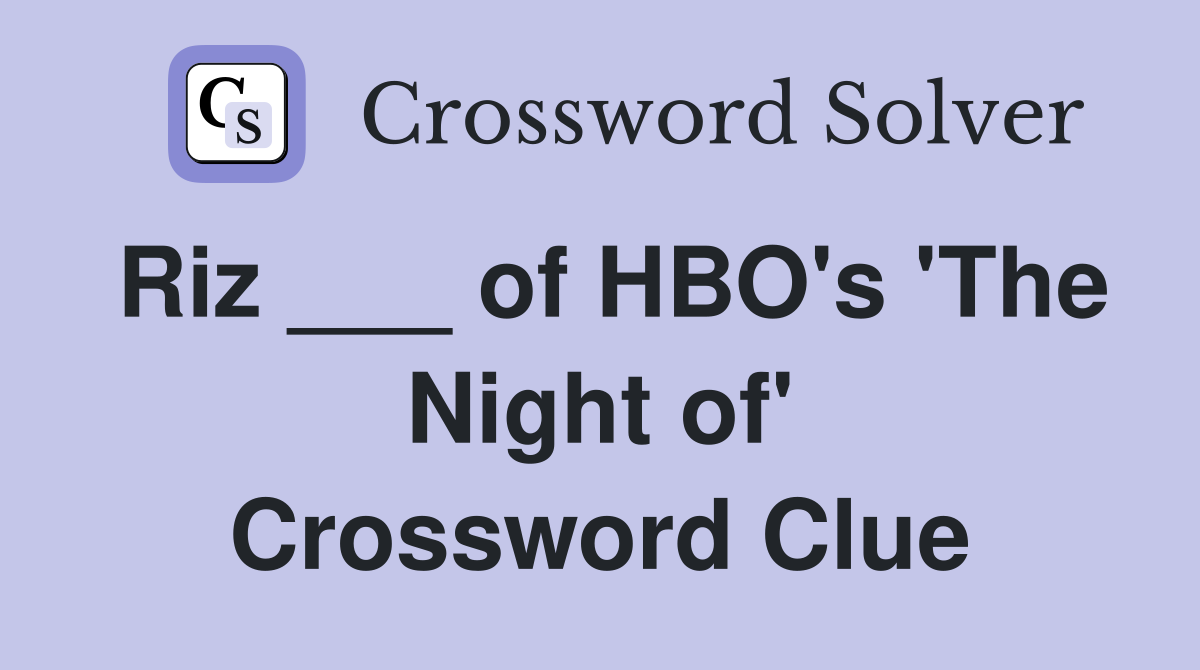 Riz ___ of HBO's 'The Night of' Crossword Clue
