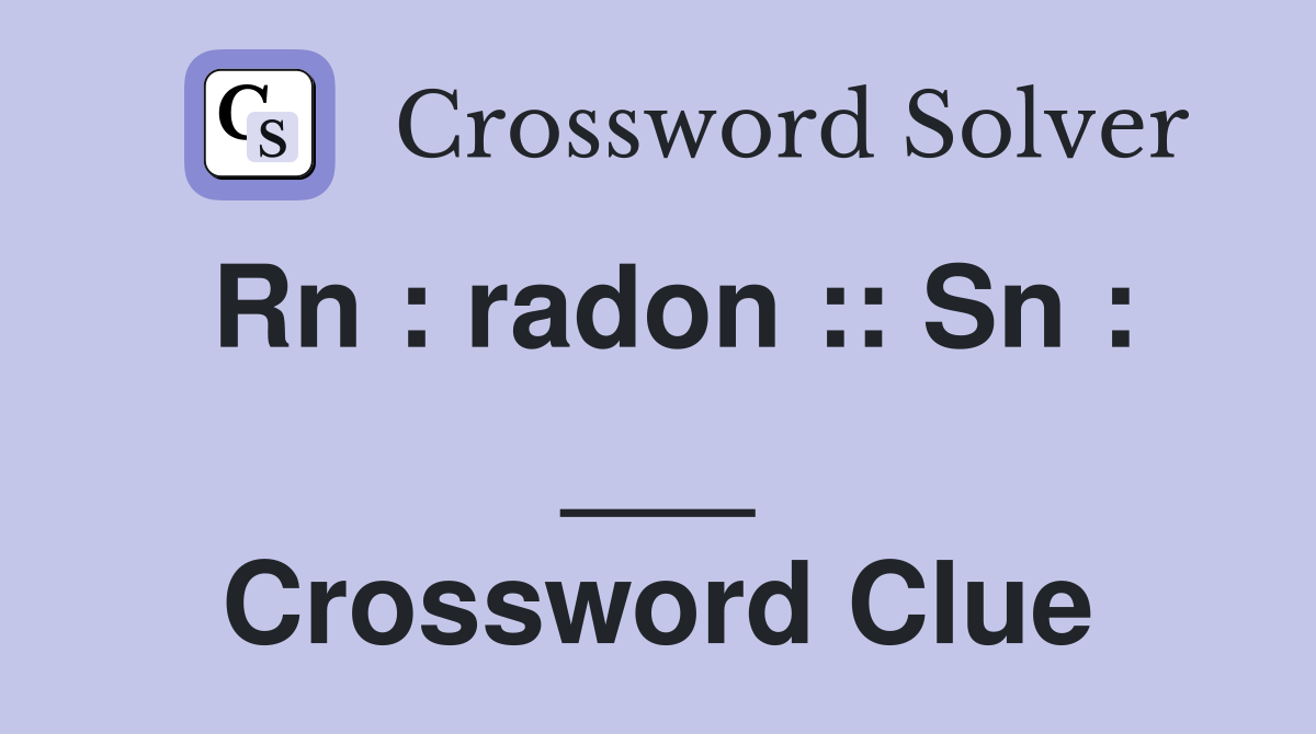 Rn : radon :: Sn : ___ Crossword Clue