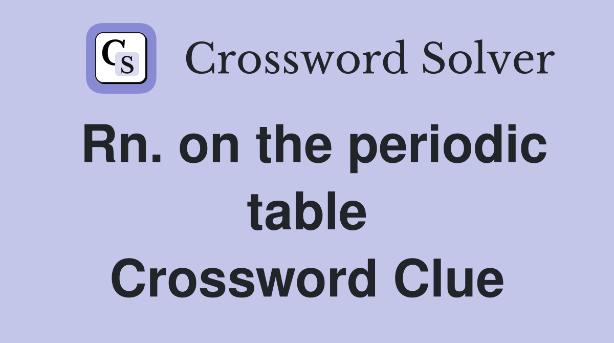 Rn. on the periodic table Crossword Clue