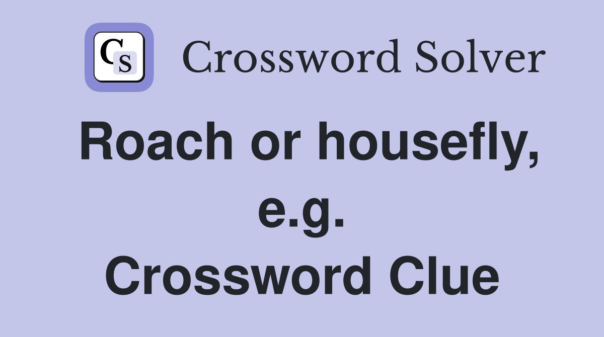 Roach or housefly, e.g. Crossword Clue