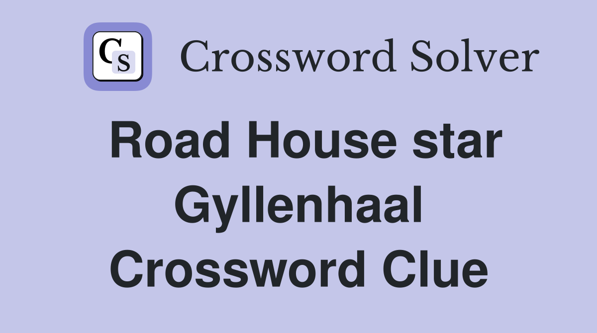 Road House star Gyllenhaal Crossword Clue